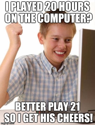 Well, it isn't 20 hours! | I PLAYED 20 HOURS ON THE COMPUTER? BETTER PLAY 21 SO I GET HIS CHEERS! | image tagged in memes,first day on the internet kid | made w/ Imgflip meme maker