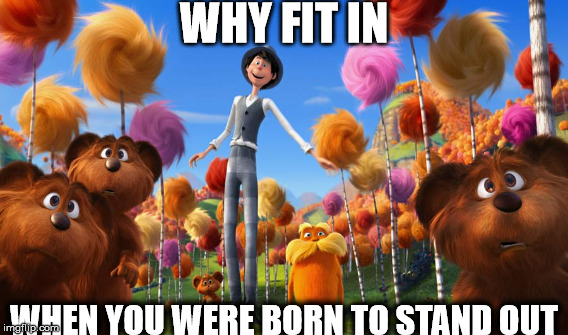 Unique | WHY FIT IN WHEN YOU WERE BORN TO STAND OUT | image tagged in be yourself | made w/ Imgflip meme maker