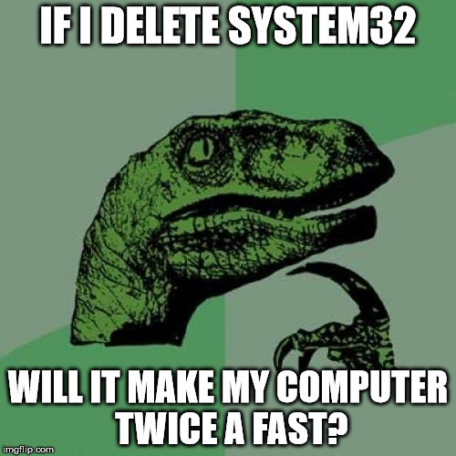 Philosoraptor | IF I DELETE SYSTEM32 WILL IT MAKE MY COMPUTER TWICE A FAST? | image tagged in memes,philosoraptor | made w/ Imgflip meme maker