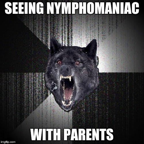 Insanity Wolf Meme | SEEING NYMPHOMANIAC WITH PARENTS | image tagged in memes,insanity wolf | made w/ Imgflip meme maker