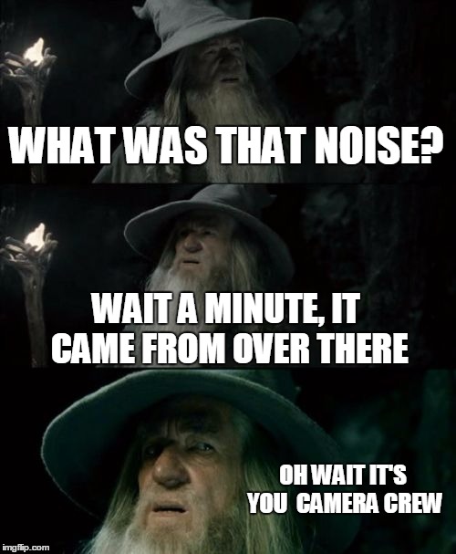 Confused Gandalf | WHAT WAS THAT NOISE? WAIT A MINUTE, IT CAME FROM OVER THERE OH WAIT IT'S YOU  CAMERA CREW | image tagged in memes,confused gandalf | made w/ Imgflip meme maker