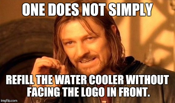 One Does Not Simply Meme | ONE DOES NOT SIMPLY REFILL THE WATER COOLER WITHOUT FACING THE LOGO IN FRONT. | image tagged in memes,one does not simply,AdviceAnimals | made w/ Imgflip meme maker