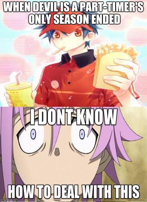 There's only one season... | WHEN DEVIL IS A PART-TIMER'S ONLY SEASON ENDED | image tagged in soul eater,devil is a part timer,crona,when your fav show ends,anime,crossover | made w/ Imgflip meme maker