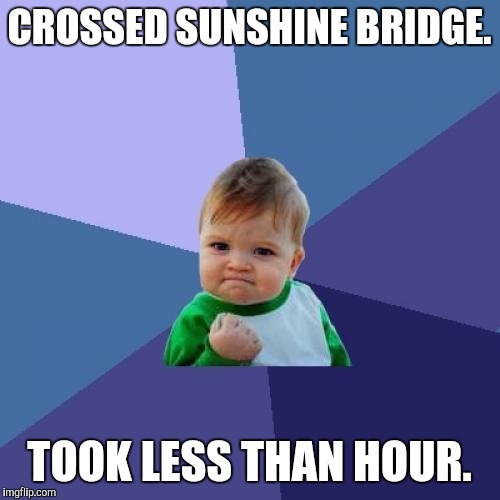 Crossed Sunshine Bridge | CROSSED SUNSHINE BRIDGE. TOOK LESS THAN HOUR. | image tagged in memes,success kid,sunshine bridge,traffic,road construction,louisiana | made w/ Imgflip meme maker