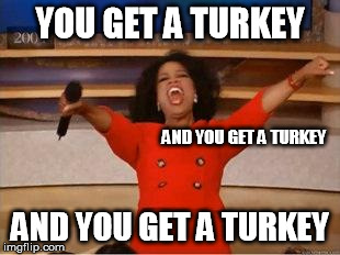 Oprah You Get A Meme | YOU GET A TURKEY AND YOU GET A TURKEY AND YOU GET A TURKEY | image tagged in you get an oprah | made w/ Imgflip meme maker