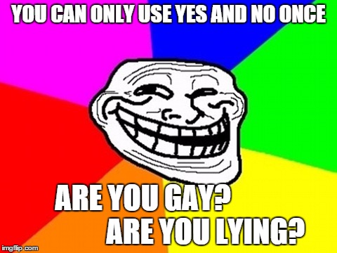 Troll Face Colored | YOU CAN ONLY USE YES AND NO ONCE ARE YOU GAY?                      ARE YOU LYING? | image tagged in memes,troll face colored | made w/ Imgflip meme maker