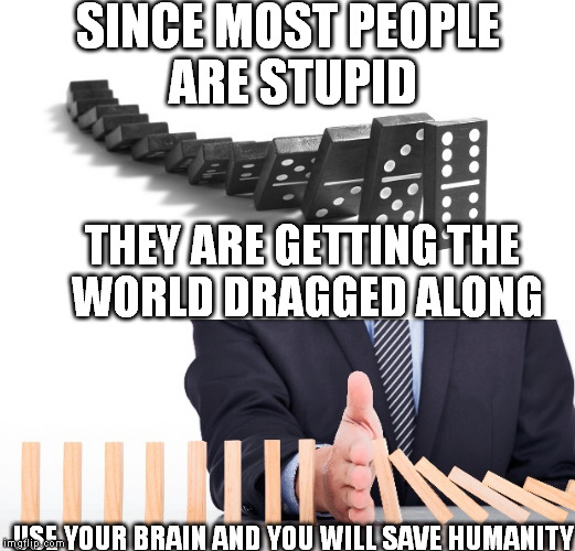 Be smart to be happy ever after | SINCE MOST PEOPLE ARE STUPID USE YOUR BRAIN AND YOU WILL SAVE HUMANITY THEY ARE GETTING THE WORLD DRAGGED ALONG | image tagged in motivational,memes,i care so upvote this one | made w/ Imgflip meme maker