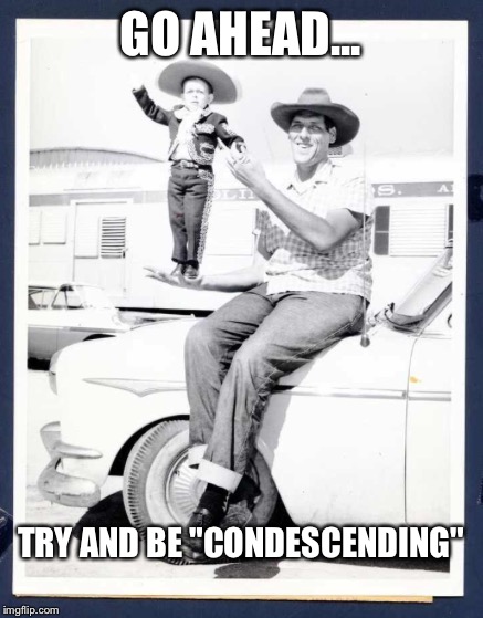 GO AHEAD... TRY AND BE "CONDESCENDING" | made w/ Imgflip meme maker