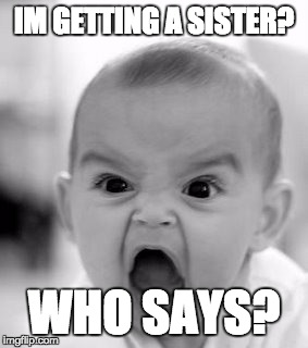 Angry Baby Meme | IM GETTING A SISTER? WHO SAYS? | image tagged in memes,angry baby | made w/ Imgflip meme maker