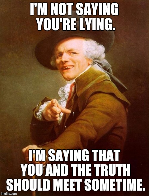 Joseph Ducreux | I'M NOT SAYING YOU'RE LYING. I'M SAYING THAT YOU AND THE TRUTH SHOULD MEET SOMETIME. | image tagged in memes,joseph ducreux | made w/ Imgflip meme maker