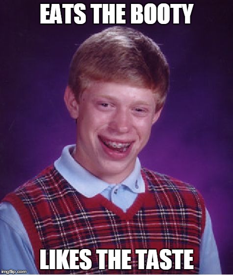 Bad Luck Brian | EATS THE BOOTY LIKES THE TASTE | image tagged in memes,bad luck brian | made w/ Imgflip meme maker