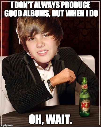 Stay mediocre, my friends | I DON'T ALWAYS PRODUCE GOOD ALBUMS, BUT WHEN I DO OH, WAIT. | image tagged in memes,the most interesting justin bieber | made w/ Imgflip meme maker