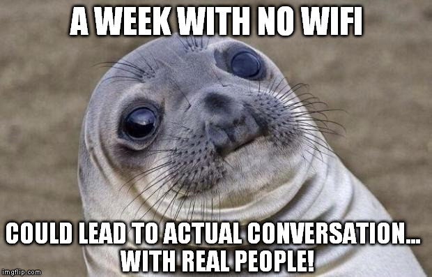 Awkward Moment Sealion Meme | A WEEK WITH NO WIFI COULD LEAD TO ACTUAL CONVERSATION...  WITH REAL PEOPLE! | image tagged in memes,awkward moment sealion | made w/ Imgflip meme maker
