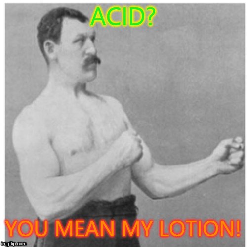 Overly Manly Man | ACID? YOU MEAN MY LOTION! | image tagged in memes,overly manly man | made w/ Imgflip meme maker