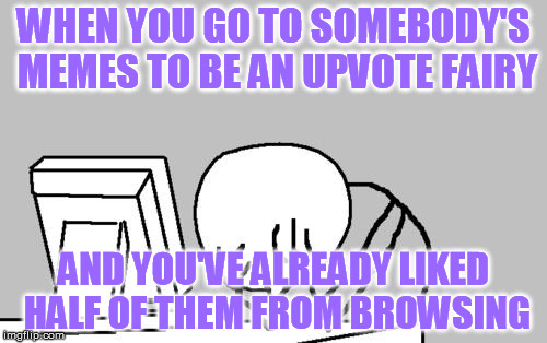 The Upvote Fairy Has....already been here? | WHEN YOU GO TO SOMEBODY'S MEMES TO BE AN UPVOTE FAIRY AND YOU'VE ALREADY LIKED HALF OF THEM FROM BROWSING | image tagged in memes,computer guy facepalm,upvotes,upvote fairy,kindness,truth | made w/ Imgflip meme maker
