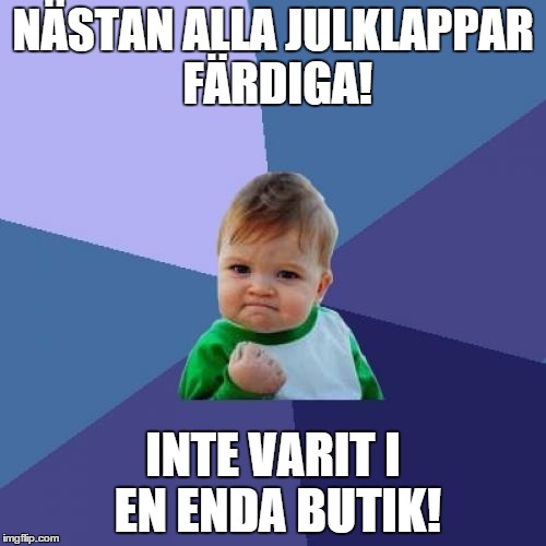 Success Kid Meme | NÄSTAN ALLA JULKLAPPAR FÄRDIGA! INTE VARIT I EN ENDA BUTIK! | image tagged in memes,success kid | made w/ Imgflip meme maker