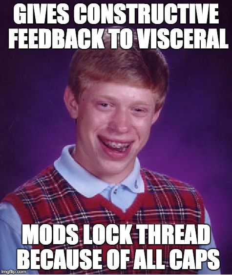 Bad Luck Brian Meme | GIVES CONSTRUCTIVE FEEDBACK TO VISCERAL MODS LOCK THREAD BECAUSE OF ALL CAPS | image tagged in memes,bad luck brian | made w/ Imgflip meme maker