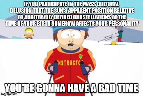Super Cool Ski Instructor | IF YOU PARTICIPATE IN THE MASS CULTURAL DELUSION THAT THE SUN'S APPARENT POSITION RELATIVE TO ARBITRARILY DEFINED CONSTELLATIONS AT THE TIME | image tagged in memes,super cool ski instructor | made w/ Imgflip meme maker