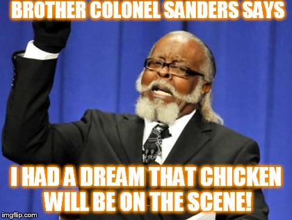 Too Damn High | BROTHER COLONEL SANDERS SAYS I HAD A DREAM THAT CHICKEN WILL BE ON THE SCENE! | image tagged in memes,too damn high | made w/ Imgflip meme maker