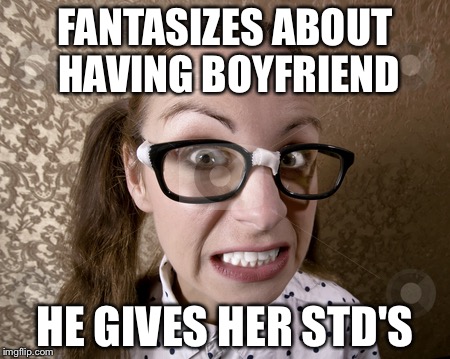 FANTASIZES ABOUT HAVING BOYFRIEND HE GIVES HER STD'S | made w/ Imgflip meme maker