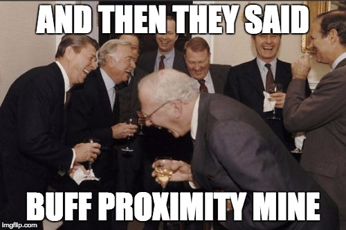 Laughing Men In Suits Meme | AND THEN THEY SAID BUFF PROXIMITY MINE | image tagged in memes,laughing men in suits | made w/ Imgflip meme maker