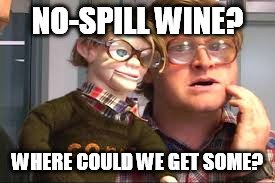 NO-SPILL WINE? WHERE COULD WE GET SOME? | made w/ Imgflip meme maker