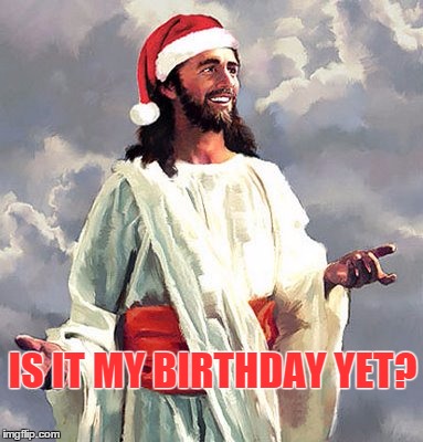 Too soon? | IS IT MY BIRTHDAY YET? | image tagged in santajesus,memes,christmas,birthday | made w/ Imgflip meme maker