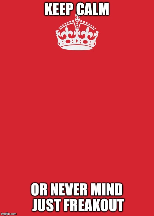 Keep Calm And Carry On Red Meme | KEEP CALM OR NEVER MIND JUST FREAKOUT | image tagged in memes,keep calm and carry on red | made w/ Imgflip meme maker
