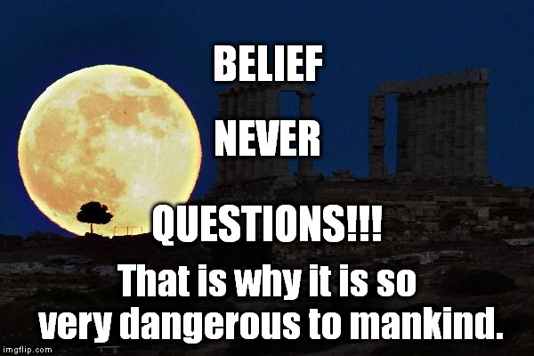 super moon athens | BELIEF That is why it is so very dangerous to mankind. NEVER QUESTIONS!!! | image tagged in super moon athens | made w/ Imgflip meme maker