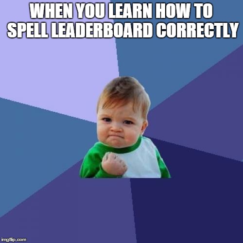 WHEN YOU LEARN HOW TO SPELL LEADERBOARD CORRECTLY | image tagged in memes,success kid | made w/ Imgflip meme maker