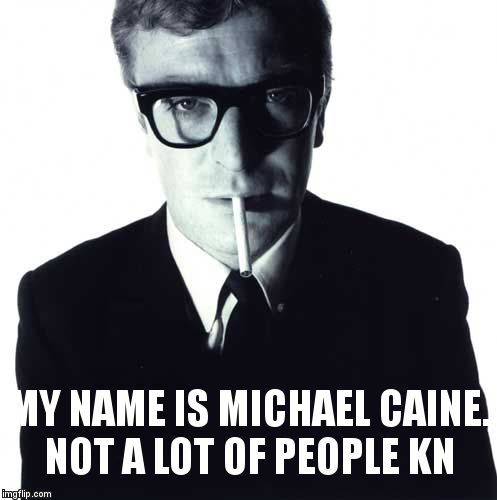 michael caine | MY NAME IS MICHAEL CAINE. NOT A LOT OF PEOPLE KN | image tagged in michael caine | made w/ Imgflip meme maker