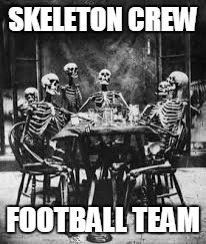 skeleton table | SKELETON CREW FOOTBALL TEAM | image tagged in skeleton table | made w/ Imgflip meme maker