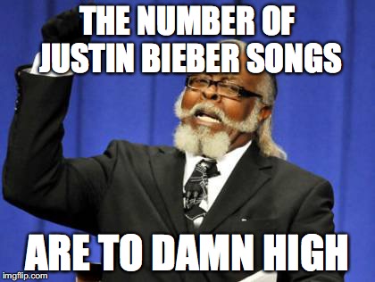 Too Damn High | THE NUMBER OF JUSTIN BIEBER SONGS ARE TO DAMN HIGH | image tagged in memes,too damn high | made w/ Imgflip meme maker