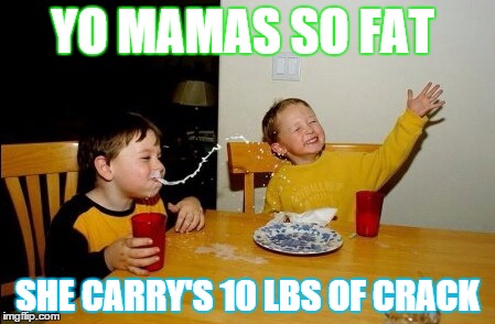 Yo Mamas So Fat Meme | YO MAMAS SO FAT SHE CARRY'S 10 LBS OF CRACK | image tagged in memes,yo mamas so fat | made w/ Imgflip meme maker