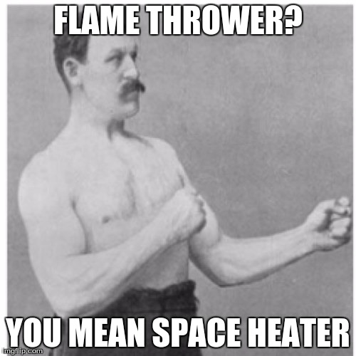 Overly Manly Man | FLAME THROWER? YOU MEAN SPACE HEATER | image tagged in memes,overly manly man | made w/ Imgflip meme maker