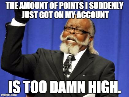 Too Damn High | THE AMOUNT OF POINTS I SUDDENLY JUST GOT ON MY ACCOUNT IS TOO DAMN HIGH. | image tagged in memes,too damn high | made w/ Imgflip meme maker