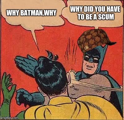 Batman Slapping Robin Meme | WHY BATMAN,WHY WHY DID YOU HAVE TO BE A SCUM | image tagged in memes,batman slapping robin,scumbag | made w/ Imgflip meme maker