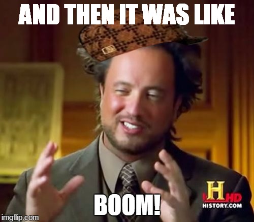 Ancient Aliens Meme | AND THEN IT WAS LIKE BOOM! | image tagged in memes,ancient aliens,scumbag | made w/ Imgflip meme maker