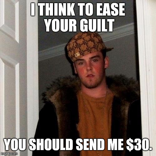 Scumbag Steve Meme | I THINK TO EASE YOUR GUILT YOU SHOULD SEND ME $30. | image tagged in memes,scumbag steve | made w/ Imgflip meme maker