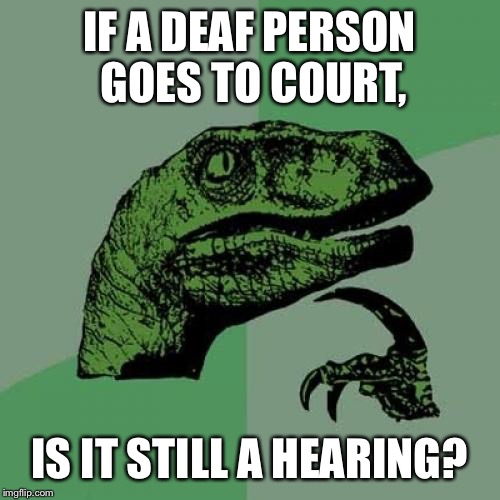 Philosoraptor | IF A DEAF PERSON GOES TO COURT, IS IT STILL A HEARING? | image tagged in memes,philosoraptor | made w/ Imgflip meme maker