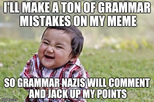 I actually considered doing this for a moment | I'LL MAKE A TON OF GRAMMAR MISTAKES ON MY MEME SO GRAMMAR NAZIS WILL COMMENT AND JACK UP MY POINTS | image tagged in memes,evil toddler,grammar nazi | made w/ Imgflip meme maker