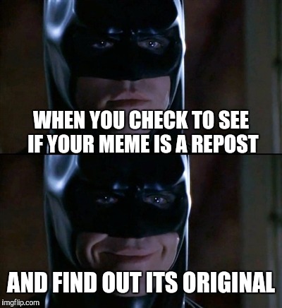 Batman Smiles | WHEN YOU CHECK TO SEE IF YOUR MEME IS A REPOST AND FIND OUT ITS ORIGINAL | image tagged in memes,batman smiles | made w/ Imgflip meme maker