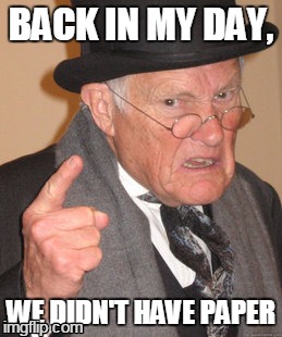 Back In My Day Meme | BACK IN MY DAY, WE DIDN'T HAVE PAPER | image tagged in memes,back in my day | made w/ Imgflip meme maker