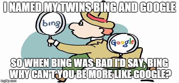 Bing vs Google | I NAMED MY TWINS BING AND GOOGLE SO WHEN BING WAS BAD I'D SAY, BING WHY CAN'T YOU BE MORE LIKE GOOGLE? | image tagged in google,bing,hilarious,memes,funny memes,true detective | made w/ Imgflip meme maker