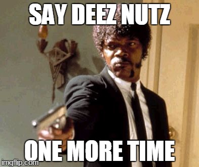 Say That Again I Dare You Meme | SAY DEEZ NUTZ ONE MORE TIME | image tagged in memes,say that again i dare you | made w/ Imgflip meme maker
