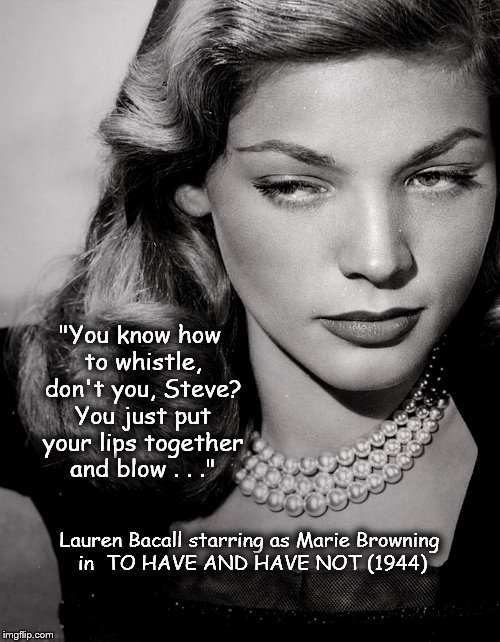 Lauren "Betty" Bacall in TO HAVE AND HAVE NOT (1944) | "You know how to whistle, don't you, Steve? You just put your lips together and blow . . ." Lauren Bacall starring as Marie Browning in  TO  | image tagged in lauren bacall,betty bacall,to have and have not | made w/ Imgflip meme maker
