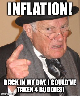 Back In My Day Meme | INFLATION! BACK IN MY DAY, I COULD'VE TAKEN 4 BUDDIES! | image tagged in memes,back in my day | made w/ Imgflip meme maker