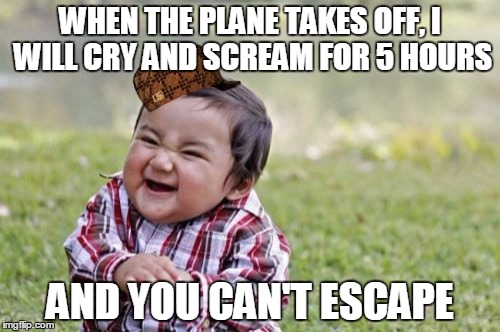 Evil Toddler Meme | WHEN THE PLANE TAKES OFF, I WILL CRY AND SCREAM FOR 5 HOURS AND YOU CAN'T ESCAPE | image tagged in memes,evil toddler,scumbag | made w/ Imgflip meme maker