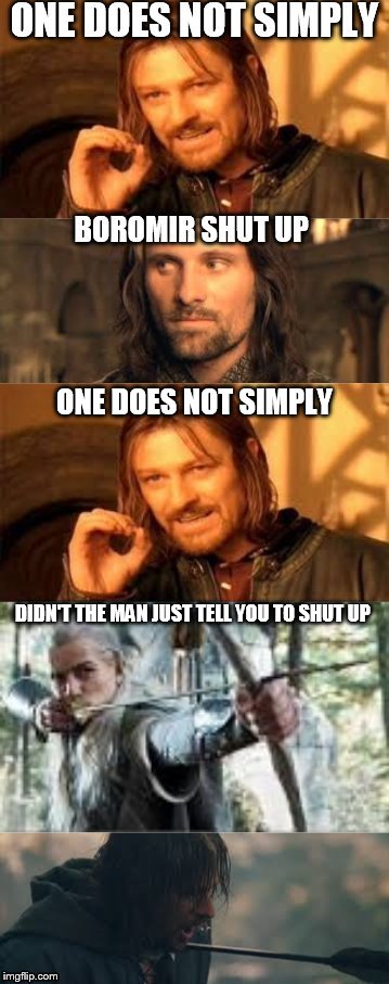 one does not simply | ONE DOES NOT SIMPLY DIDN'T THE MAN JUST TELL YOU TO SHUT UP | image tagged in boromir,legolas,aragorn | made w/ Imgflip meme maker