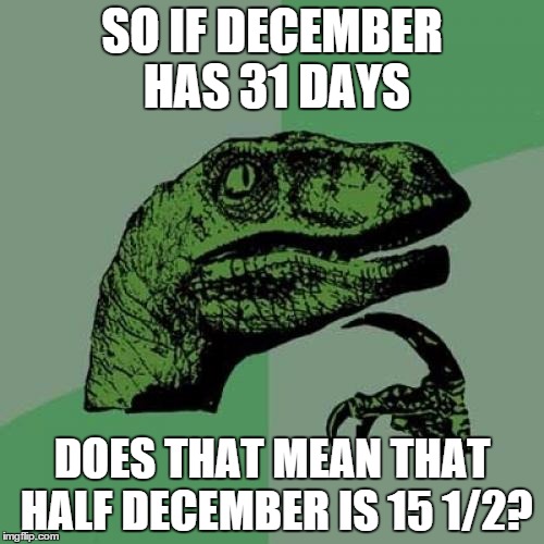 Philosoraptor | SO IF DECEMBER HAS 31 DAYS DOES THAT MEAN THAT HALF DECEMBER IS 15 1/2? | image tagged in memes,philosoraptor | made w/ Imgflip meme maker